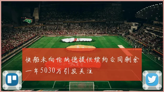快船未向伦纳德提供续约合同剩余一年5030万引发关注