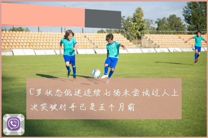C罗状态低迷连续七场未尝试过人上次突破对手已是五个月前