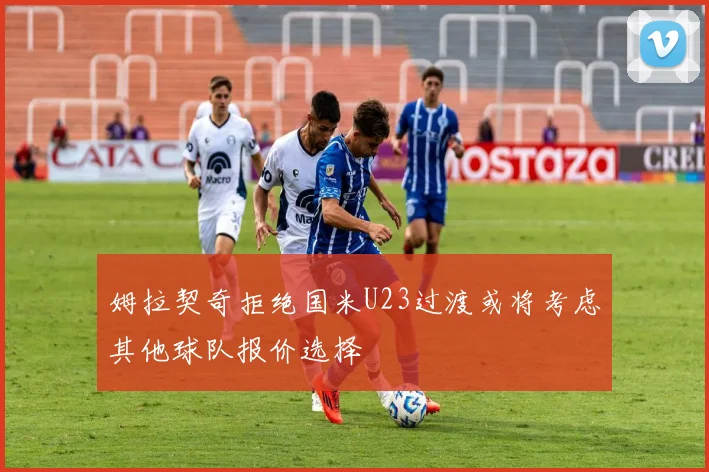 姆拉契奇拒绝国米U23过渡或将考虑其他球队报价选择