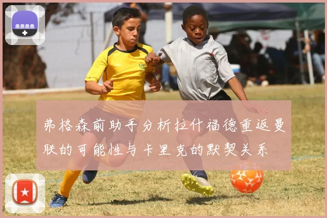 弗格森前助手分析拉什福德重返曼联的可能性与卡里克的默契关系