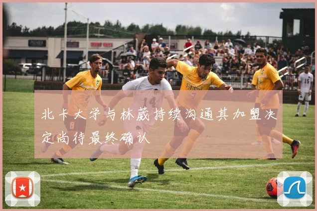 北卡大学与林葳持续沟通其加盟决定尚待最终确认