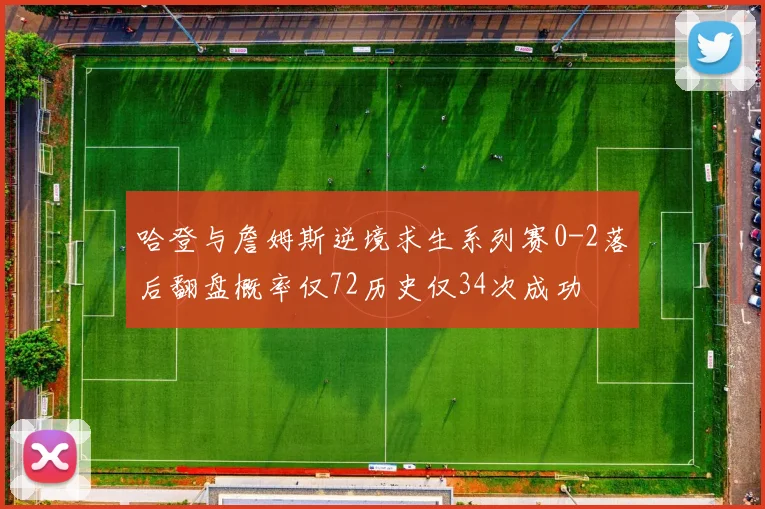 哈登与詹姆斯逆境求生系列赛0-2落后翻盘概率仅72历史仅34次成功