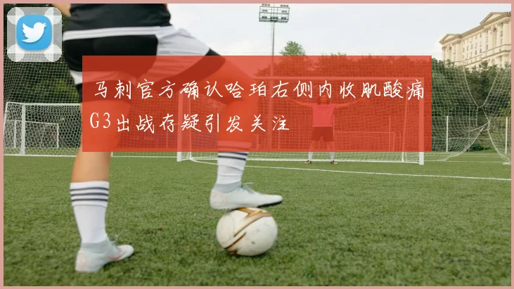 马刺官方确认哈珀右侧内收肌酸痛G3出战存疑引发关注