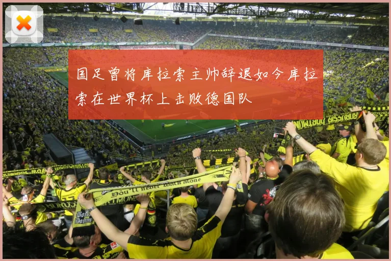 国足曾将库拉索主帅辞退如今库拉索在世界杯上击败德国队