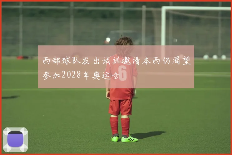 西部球队发出试训邀请本西仍渴望参加2028年奥运会