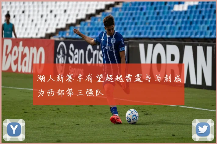 湖人新赛季有望超越雷霆与马刺成为西部第三强队